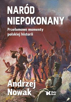 Naród niepokonany. Przełomowe momenty polskiej historii. Autor: Andrzej Nowak. SmakLiter.pl Okładka książki Naród niepokonany. Przełomowe momenty polskiej historii
