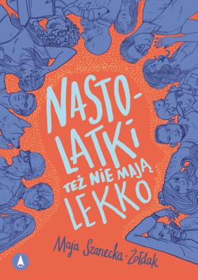 Nastolatki też nie mają lekko. Autor: Maja Szanecka-Żołdak. SmakLiter.pl Okładka książki Nastolatki też nie mają lekko