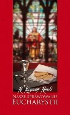 Nasze sprawowanie Eucharystii. Autor: Krzysztof Konecki. SmakLiter.pl Okładka książki Nasze sprawowanie Eucharystii
