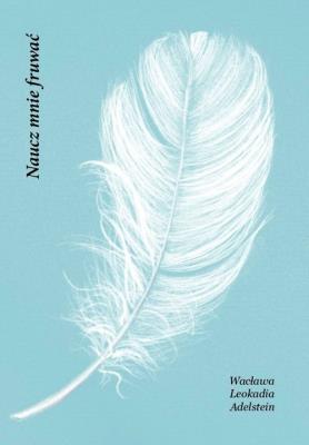 Naucz mnie fruwać. Autor: Wacława Leokadia Adelstein. SmakLiter.pl Okładka książki Naucz mnie fruwać