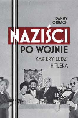 Okładka książki Naziści po wojnie. Kariery ludzi Hitlera