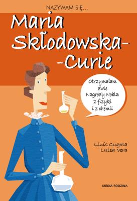 Nazywam się Maria Skłodowska - Curie. Autor: Louis Cugowa, Luisa Vera, Anna Jęczmyk. SmakLiter.pl Okładka książki Nazywam się Maria Skłodowska - Curie