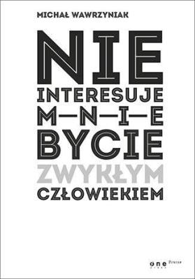 Nie interesuje mnie bycie zwykłym człowiekiem. Autor: Michał Wawrzyniak. SmakLiter.pl Okładka książki Nie interesuje mnie bycie zwykłym człowiekiem