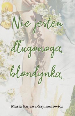 Nie jestem długonogą blondynką. Autor: Maria Kujawa-Szymonowicz. SmakLiter.pl Okładka książki Nie jestem długonogą blondynką
