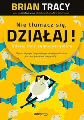 Nie tłumacz się, działaj! Odkryj moc samodyscypliny (przepakowanie 3). Autor: Brian Tracy. SmakLiter.pl Okładka książki Nie tłumacz się, działaj! Odkryj moc samodyscypliny (przepakowanie 3)
