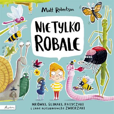 Nie tylko ROBALE Mrówki, ślimaki, patyczaki inne niesamowite zwierzaki. Autor: Robertson Matthew. SmakLiter.pl Okładka książki Nie tylko ROBALE Mrówki, ślimaki, patyczaki inne niesamowite zwierzaki