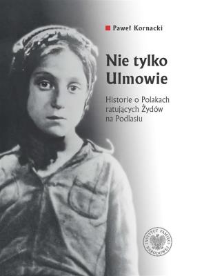Okładka książki Nie tylko Ulmowie. Historie o Polakach ratujących Żydów na Podlasiu