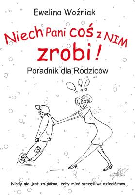 Okładka książki Niech Pani coś z nim zrobi! Poradnik dla rodziców