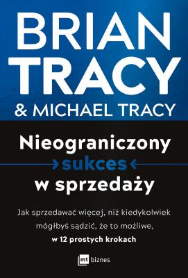 Nieograniczony sukces w sprzedaży. Jak sprzedawać więcej, niż kiedykolwiek mógłbyś sądzić, że to możliwe, w 12 prostych krokach. Autor: Brian Tracy, Michael Tracy. SmakLiter.pl Okładka książki Nieograniczony sukces w sprzedaży. Jak sprzedawać więcej, niż kiedykolwiek mógłbyś sądzić, że to możliwe, w 12 prostych krokach