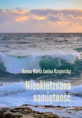 Nieokiełznana namiętność. Autor: Hanna Maria Janina Kasperska. SmakLiter.pl Okładka książki Nieokiełznana namiętność