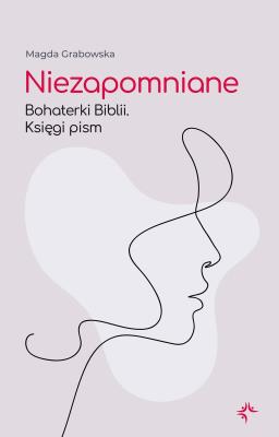 Niezapomniane. Bohaterki Biblii. Księgi pism. Autor: Grabowska Magda. SmakLiter.pl Okładka książki Niezapomniane. Bohaterki Biblii. Księgi pism