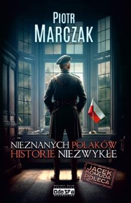 Nieznanych Polaków historie niezwykłe. Autor: Piotr Marczak. SmakLiter.pl Okładka książki Nieznanych Polaków historie niezwykłe