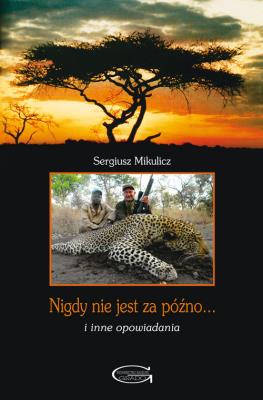 Nigdy nie jest za późno... i inne opowiadania. Autor: Mikulicz Sergiusz. SmakLiter.pl Okładka książki Nigdy nie jest za późno... i inne opowiadania