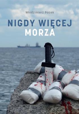Nigdy więcej morza. Autor: Włodzimierz Pacek. SmakLiter.pl Okładka książki Nigdy więcej morza