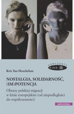 Nostalgia, solidarność, (im)potencja. Obrazy polskiej migracji w kinie europejskim (od niepodległośc. Autor: Heuckelom Kris Van. SmakLiter.pl Okładka książki Nostalgia, solidarność, (im)potencja. Obrazy polskiej migracji w kinie europejskim (od niepodległośc