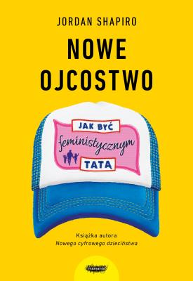 Nowe ojcostwo. Jak być feministycznym tatą.. Autor: Shapiro Jordan. SmakLiter.pl Okładka książki Nowe ojcostwo. Jak być feministycznym tatą.