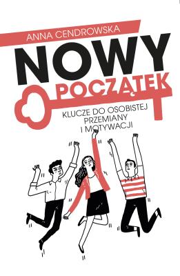 Nowy Początek. Klucze do osobistej przemiany i motywacji. Autor: Cendrowska Anna. SmakLiter.pl Okładka książki Nowy Początek. Klucze do osobistej przemiany i motywacji