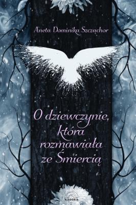 O dziewczynie, która rozmawiała ze Śmiercią. Autor: Aneta Dominika Szcżąchor. SmakLiter.pl Okładka książki O dziewczynie, która rozmawiała ze Śmiercią