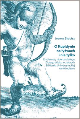 O Kupidynie na łyżwach i nie tylko. Emblematy niderlandzkiego Złotego Wieku w zbiorach Biblioteki Uniwersyteckiej we Wrocławiu. Autor: Skubisz Joanna. SmakLiter.pl Okładka książki O Kupidynie na łyżwach i nie tylko. Emblematy niderlandzkiego Złotego Wieku w zbiorach Biblioteki Uniwersyteckiej we Wrocławiu