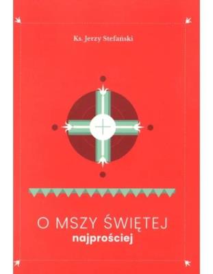 O Mszy Świętej najprościej. Autor: Jerzy Stefański. SmakLiter.pl Okładka książki O Mszy Świętej najprościej