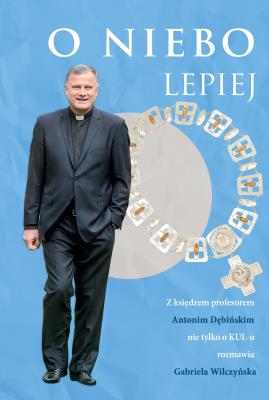 O niebo lepiej. Z księdzem profesorem Antonim Dębińskim rozmowy nie tylko O KUL-u. Autor: Dębiński Antoni. SmakLiter.pl Okładka książki O niebo lepiej. Z księdzem profesorem Antonim Dębińskim rozmowy nie tylko O KUL-u