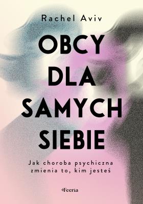 Obcy dla samych siebie. Jak choroba psychiczna zmienia to, kim jesteś. Autor: Aviv Rachel. SmakLiter.pl Okładka książki Obcy dla samych siebie. Jak choroba psychiczna zmienia to, kim jesteś