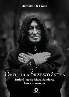 Obol dla przewoźnika. Śmierć i życie Alexa Sandersa, króla czarownic. Autor: Fiosa Jimahl Di. SmakLiter.pl Okładka książki Obol dla przewoźnika. Śmierć i życie Alexa Sandersa, króla czarownic