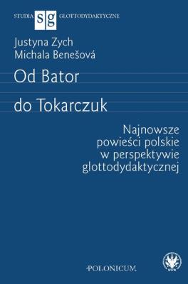 Okładka książki Od Bator do Tokarczuk. Najnowsze powieści polskie w perspektywie glottodydaktycznej