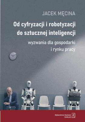 Okładka książki Od cyfryzacji i robotyzacji do sztucznej inteligencji. Wyzwania dla gospodarki i rynku pracy