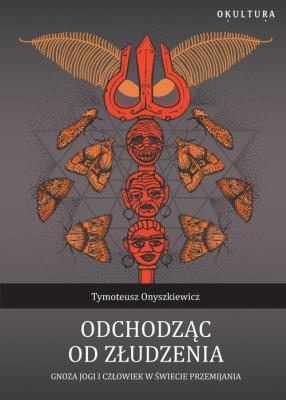 Odchodząc od złudzenia. Gnoza jogi i człowiek w świecie przemijania. Autor: Tymoteusz Onyszkiewicz. SmakLiter.pl Okładka książki Odchodząc od złudzenia. Gnoza jogi i człowiek w świecie przemijania