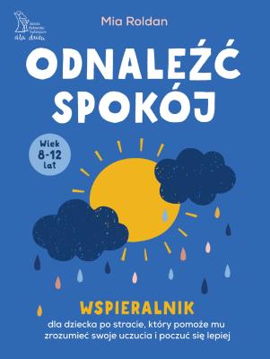 Odnaleźć spokój. Wspieralnik dla dziecka po stracie, który pomoże mu zrozumieć swoje uczucia i poczuć się lepiej. Autor: Roland Mia. SmakLiter.pl Okładka książki Odnaleźć spokój. Wspieralnik dla dziecka po stracie, który pomoże mu zrozumieć swoje uczucia i poczuć się lepiej