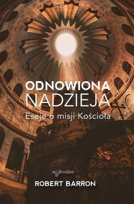 Odnowiona nadzieja. Eseje o misji Kościoła. Autor: Robert Barron. SmakLiter.pl Okładka książki Odnowiona nadzieja. Eseje o misji Kościoła