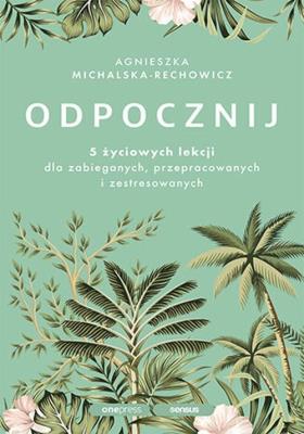Odpocznij. 5 życiowych lekcji dla zabieganych... Autor: Agnieszka Michalska-Rechowicz. SmakLiter.pl Okładka książki Odpocznij. 5 życiowych lekcji dla zabieganych..