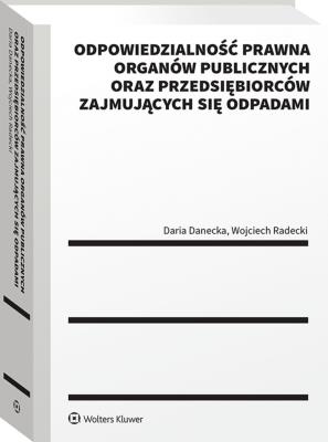 Odpowiedzialność prawna organów publicznych oraz przedsiębiorców zajmujących się odpadami. Autor: Radecki Wojciech, Danecka Daria. SmakLiter.pl Okładka książki Odpowiedzialność prawna organów publicznych oraz przedsiębiorców zajmujących się odpadami