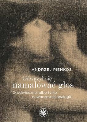 Odważył się namalować głos. O odwiecznej albo tylko nowoczesnej analogii. Autor: Pieńkos Andrzej. SmakLiter.pl Okładka książki Odważył się namalować głos. O odwiecznej albo tylko nowoczesnej analogii