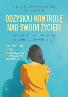 Odzyskaj kontrolę nad swoim życiem. Gaslighting i inne formy przemocy psychicznej. Autor: Urszula Struzikowska-Marynicz, Żyśko Szymon. SmakLiter.pl Okładka książki Odzyskaj kontrolę nad swoim życiem. Gaslighting i inne formy przemocy psychicznej