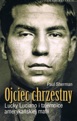 Ojciec chrzestny Lucky Luciano i tajemnice amerykańskiej mafii. Autor: Sherman Paul. SmakLiter.pl Okładka książki Ojciec chrzestny Lucky Luciano i tajemnice amerykańskiej mafii