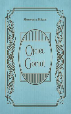 Ojciec Goriot. Autor: Honoriusz Balzac. SmakLiter.pl Okładka książki Ojciec Goriot