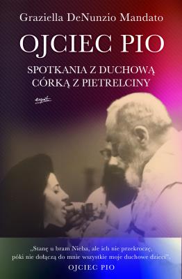 Ojciec Pio. Spotkania z duchową córką z Pietrelciny. Autor: Graziella DeNunzio Mandato. SmakLiter.pl Okładka książki Ojciec Pio. Spotkania z duchową córką z Pietrelciny
