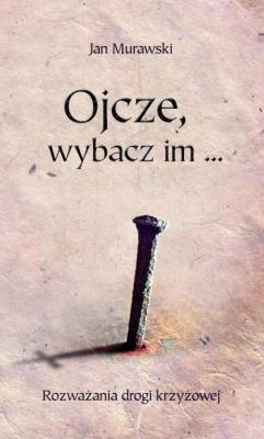 Ojcze, wybacz im.... Autor: Jan Murawski. SmakLiter.pl Okładka książki Ojcze, wybacz im...