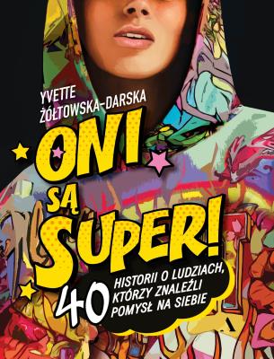Oni są super! 40 historii o ludziach, którzy znaleźli pomysł na siebie. Autor: Yvette Żółtowska-Darska. SmakLiter.pl Okładka książki Oni są super! 40 historii o ludziach, którzy znaleźli pomysł na siebie
