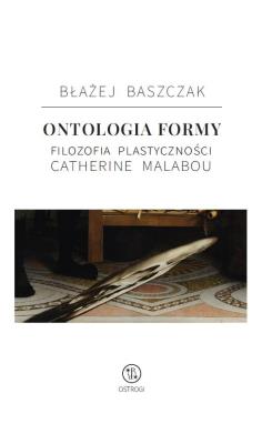 Ontologia formy. Filozofia plastyczności Catherine. Autor: Baszczak Błażej. SmakLiter.pl Okładka książki Ontologia formy. Filozofia plastyczności Catherine