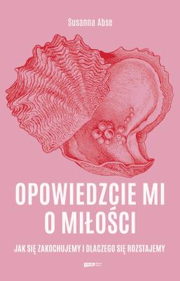 Okładka książki Opowiedzcie mi o miłości. Jak się zakochujemy i dlaczego się rozstajemy