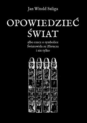 Opowiedzieć świat albo rzecz o symbolice Światowida ze Zbrucz i nie tylko. Autor: Jan Witold Suliga. SmakLiter.pl Okładka książki Opowiedzieć świat albo rzecz o symbolice Światowida ze Zbrucz i nie tylko