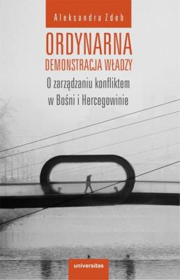 Okładka książki Ordynarna demonstracja władzy. O zarządzaniu konfliktem w Bośni i Hercegowinie