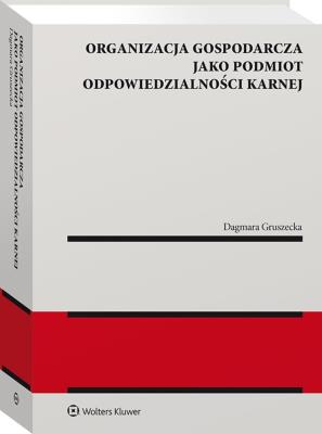 Organizacja gospodarcza jako podmiot odpowiedzialności karnej. Autor: Gruszecka Dagmara. SmakLiter.pl Okładka książki Organizacja gospodarcza jako podmiot odpowiedzialności karnej