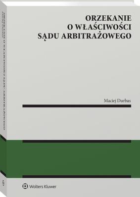 Orzekanie o właściwości sądu arbitrażowego. Autor: Maciej Durbas. SmakLiter.pl Okładka książki Orzekanie o właściwości sądu arbitrażowego