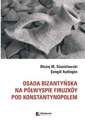 Osada bizantyńska na półwyspie Firuzkoy pod Konstantynopolem. Autor: Stanisławski Błażej M., Aydingun Sengul. SmakLiter.pl Okładka książki Osada bizantyńska na półwyspie Firuzkoy pod Konstantynopolem