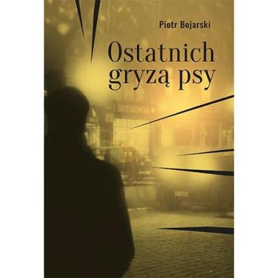 Ostatnich gryzą psy. Autor: Bojarski Piotr. SmakLiter.pl Okładka książki Ostatnich gryzą psy