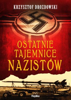 Ostatnie tajemnice nazistów. Autor: Drozdowski Krzysztof. SmakLiter.pl Okładka książki Ostatnie tajemnice nazistów